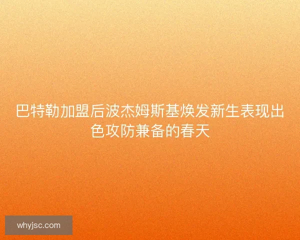 巴特勒加盟后波杰姆斯基焕发新生表现出色攻防兼备的春天