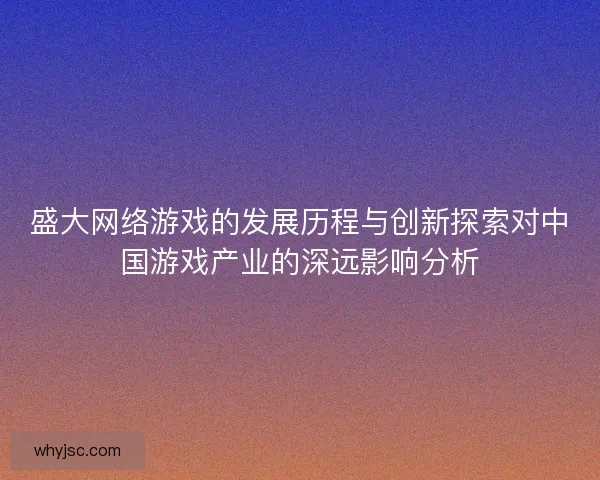 盛大网络游戏的发展历程与创新探索对中国游戏产业的深远影响分析