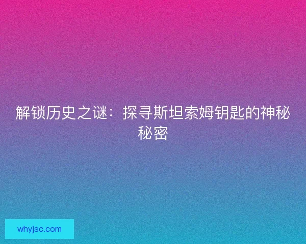 解锁历史之谜：探寻斯坦索姆钥匙的神秘秘密