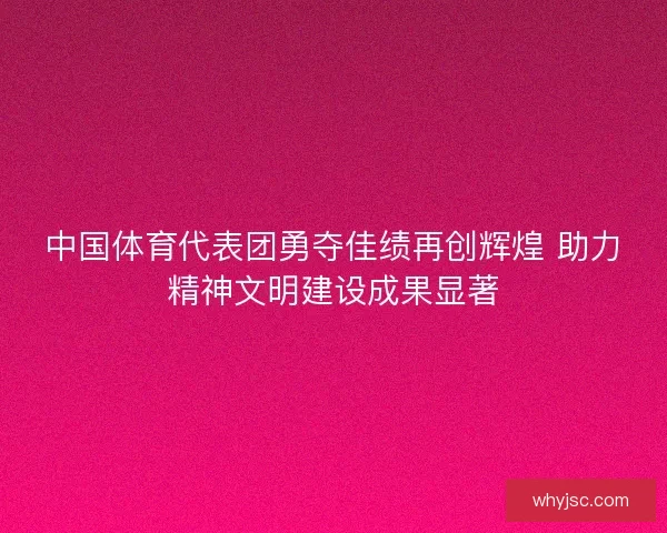中国体育代表团勇夺佳绩再创辉煌 助力精神文明建设成果显著