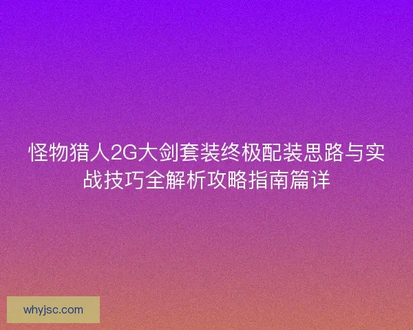 怪物猎人2G大剑套装终极配装思路与实战技巧全解析攻略指南篇详