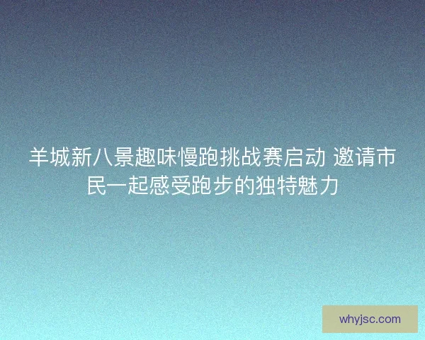 羊城新八景趣味慢跑挑战赛启动 邀请市民一起感受跑步的独特魅力