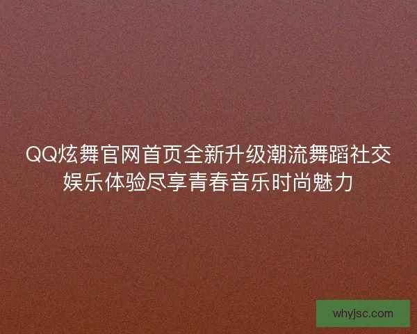 QQ炫舞官网首页全新升级潮流舞蹈社交娱乐体验尽享青春音乐时尚魅力