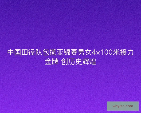 中国田径队包揽亚锦赛男女4×100米接力金牌 创历史辉煌